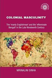 Icon image Colonial masculinity: The 'manly Englishman' and the 'effeminate Bengali' in the late nineteenth century
