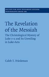 Icon image The Revelation of the Messiah: The Christological Mystery of Luke 1-2 and Its Unveiling in Luke-Acts