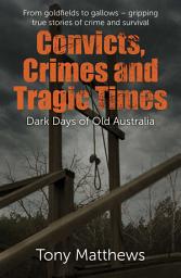 Icon image Convicts, Crimes and Tragic Times: Dark Days of Old Australia
