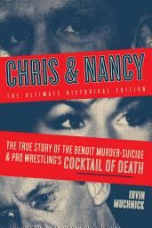 Icon image Chris & Nancy: The True Story of the Benoit Murder-Suicide and Pro Wrestling’s Cocktail of Death, The Ultimate Historical Edition