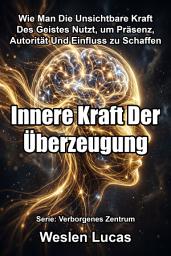 Icon image Innere Kraft Der Überzeugung: Wie Man Die Unsichtbare Kraft Des Geistes Nutzt, um Präsenz, Autorität Und Einfluss zu Schaffen