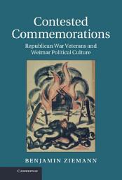Icon image Contested Commemorations: Republican War Veterans and Weimar Political Culture