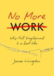Icon image No More Work: Why Full Employment Is a Bad Idea