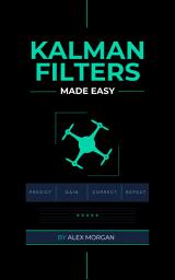 Icon image Kalman Filters Made Easy: A Practical, Intuitive Guide to Noise, Uncertainty, and Sensor Fusion for Engineers, Makers, and Robotics Developers