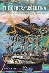 Icon image The Other/Argentina: Jews, Gender, and Sexuality in the Making of a Modern Nation