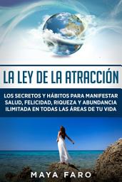 Icon image La ley de la atracción: Los secretos y hábitos para manifestar salud, felicidad, riqueza y abundancia ilimitada en todas las áreas de tu vida