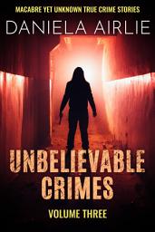 Icon image Unbelievable Crimes Volume Three: Macabre Yet Unknown True Crime Stories