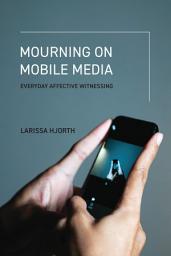 Icon image Mourning on Mobile Media: Everyday Affective Witnessing