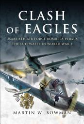 Icon image Clash of Eagles: USAAF 8th Air Force Bombers Versus the Luftwaffe in World War II