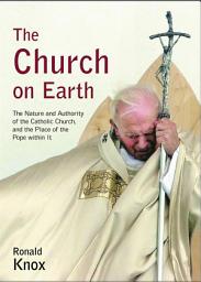 Icon image The Church on Earth: The Nature and Authority of the Catholic Church, and the Place of the Pope Within it