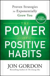 Icon image The Power of Positive Habits: Proven Strategies to Exponentially Grow You