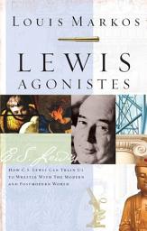 Icon image Lewis Agonistes: How C.S. Lewis Can Train Us to Wrestle with the Modern and Postmodern World