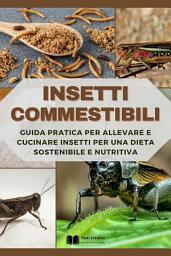 Icon image Insetti Commestibili: Guida Pratica per Allevare e Cucinare Insetti per una Dieta Sostenibile e Nutritiva