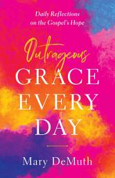 Icon image Outrageous Grace Every Day: Daily Reflections on the Gospel's Hope
