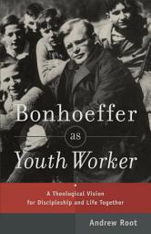 Icon image Bonhoeffer as Youth Worker: A Theological Vision for Discipleship and Life Together
