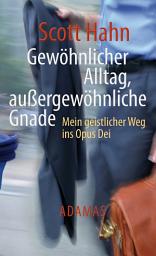 Icon image Gewöhnlicher Alltag - außergewöhnliche Gnade: Mein geistlicher Weg ins Opus Dei