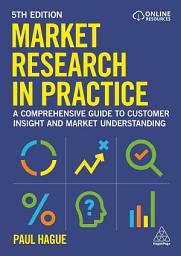 Icon image Market Research in Practice: A Comprehensive Guide to Customer Insight and Market Understanding, Edition 5