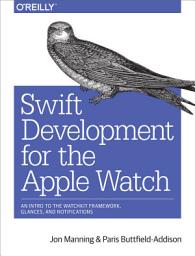 Icon image Swift Development for the Apple Watch: An Intro to the WatchKit Framework, Glances, and Notifications