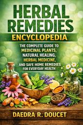 Icon image Herbal Remedies Encyclopedia: The Complete Guide to Medicinal Plants, Natural Healing, Herbal Medicine, and Safe Home Remedies for Everyday Health