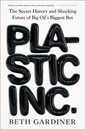 Icon image Plastic Inc.: The Secret History and Shocking Future of Big Oil's Biggest Bet