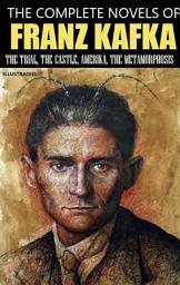 Icon image The Complete Novels of Franz Kafka. Illustrated: The Trial, The Castle, Amerika, The Metamorphosis
