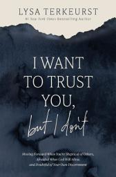 Icon image I Want to Trust You, but I Don't: Moving Forward When You’re Skeptical of Others, Afraid of What God Will Allow, and Doubtful of Your Own Discernment