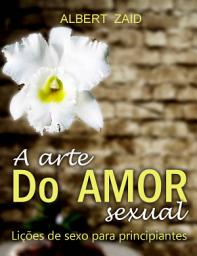 Icon image A Arte do Amor Sexual. Lições de Sexo para Principiantes.