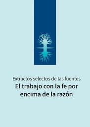 Icon image El Trabajo Con La Fe Por Encima De La Razón: Extractos selectos de las fuentes