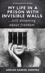 Icon image MY LIFE IN A PRISON WITH INVISIBLE WALLS: ...still dreaming about freedom