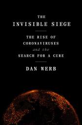 Icon image The Invisible Siege: The Rise of Coronaviruses and the Search for a Cure
