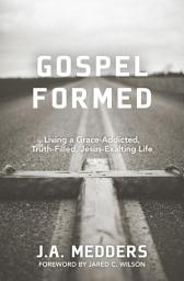 Icon image Gospel Formed: Living a Grace-Addicted, Truth-Filled, Jesus-Exalting Life