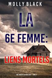 Icon image La 6e Femme : Liens Mortels (Une enquête de Maya Gray – Tome 6)
