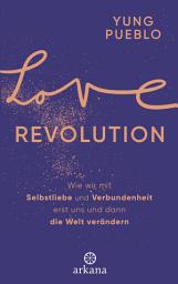 Icon image Love Revolution: Wie wir mit Selbstliebe und Verbundenheit erst uns und dann die Welt verändern