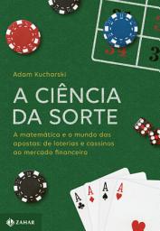 Icon image A ciência da sorte: A matemática e o mundo das apostas: de loterias e cassinos ao mercado financeiro