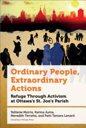 Icon image Ordinary People, Extraordinary Actions: Refuge Through Activism at Ottawa’s St. Joe’s Parish