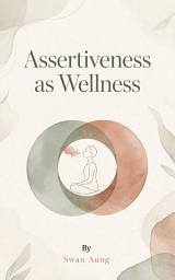 Icon image Assertiveness as Wellness: Building Confidence, Healthy Boundaries, and Emotional Balance in Everyday Life