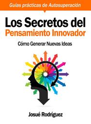 Icon image Los Secretos del Pensamiento Innovador: Cómo generar nuevas ideas