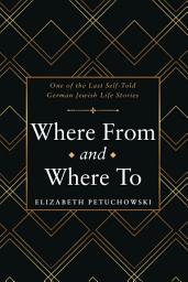 Icon image Where From and Where To: One of the Last Self-Told German Jewish Life Stories