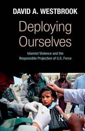 Icon image Deploying Ourselves: Islamist Violence, Globalization, and the Responsible Projection of U.S. Force