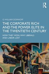 Icon image The Corporate Rich and the Power Elite in the Twentieth Century: How They Won, Why Liberals and Labor Lost