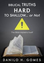 Icon image Biblical Truths Hard to Shallow... Or Not: The Bible explains itself