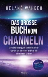 Icon image Das große Buch vom Channeln: Die Verbindung zur Geistigen Welt - warum sie existiert und wie wir sie nutzen können