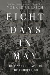 Icon image Eight Days in May: The Final Collapse of the Third Reich
