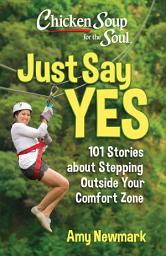 Icon image Chicken Soup for the Soul: Just Say Yes: 101 Stories about Stepping Outside Your Comfort Zone