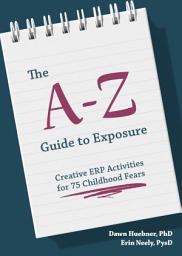 Icon image The A-Z Guide to Exposure: Creative ERP Activities for 75 Childhood Fears