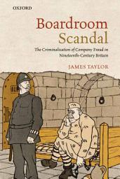 Icon image Boardroom Scandal: The Criminalization of Company Fraud in Nineteenth-Century Britain