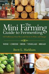 Icon image Mini Farming Guide to Fermenting: Self-Sufficiency from Beer and Cheese to Wine and Vinegar