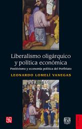 Icon image Liberalismo oligárquico y política económica: Positivismo y economía política del Porfiriato