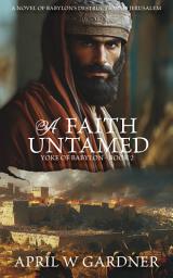 Icon image A Faith Untamed: A Novel of Babylon's Destruction of Biblical Jerusalem