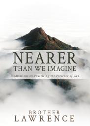 Icon image Nearer than We Imagine: Meditations on Practicing the Presence of God